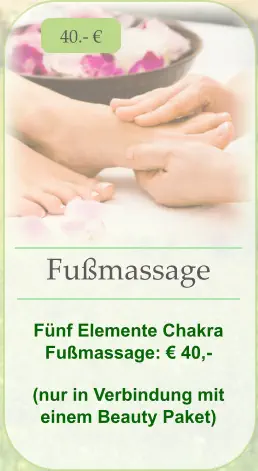 40.- € Fußmassage   Fünf Elemente Chakra Fußmassage: € 40,- (nur in Verbindung mit einem Beauty Paket)