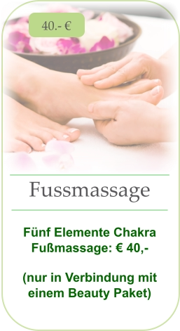 40.- € Fussmassage   Fünf Elemente Chakra Fußmassage: € 40,- (nur in Verbindung mit einem Beauty Paket)