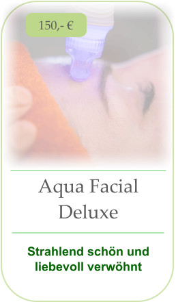 150,- € Aqua Facial Deluxe  Strahlend schön und liebevoll verwöhnt