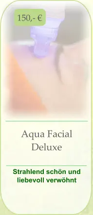 150,- € Aqua Facial Deluxe  Strahlend schön und liebevoll verwöhnt