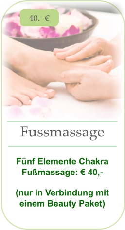 40.- € Fussmassage   Fünf Elemente Chakra Fußmassage: € 40,- (nur in Verbindung mit einem Beauty Paket)